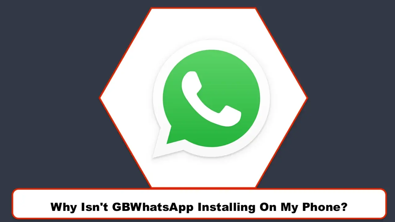 Why Isn't GBWhatsApp Installing On My Phone?